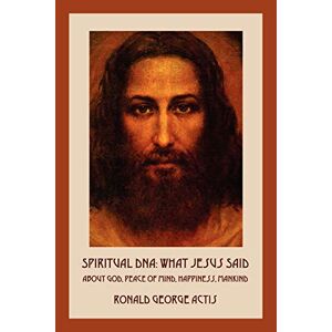 Actis, Ronald George - Spiritual Dna: What Jesus Said About God, Peace Of Mind, Happiness, Mankind