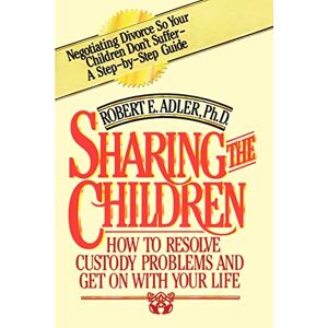 Adler, Robert E. - Sharing The Children: How To Resolve Custody Problems And Get On With Your Life
