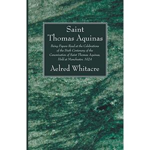 Aelred Whitacre - St. Thomas Aquinas: Being Papers Read At The Celebrations Of The Sixth Centenary Of The Canonization Of Saint Thomas Aquinas, Held At Manchester, 1924