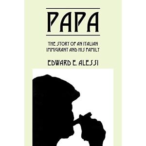 Alessi, Edward E. - Papa: The Story Of An Italian Immigrant And His Family
