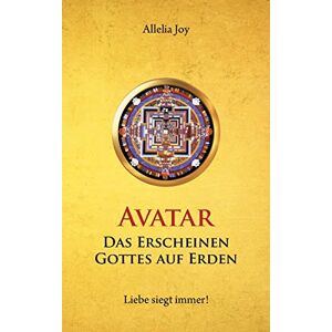 Allelia Joy - Avatar - Das Erscheinen Gottes Auf Erden: Liebe Siegt Immer!