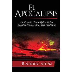 Altina, R. Alberto - El Apocalipsis: Un Estudio Cronológico De Los Eventos Finales De La Era Cristiana (estudios Bíblicos Cristianos, Band 2)