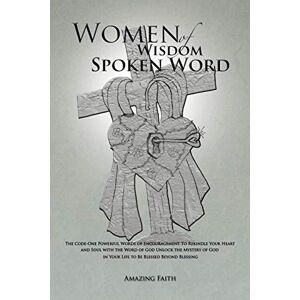 Amazing Faith - Women Of Wisdom Spoken Word: The Code-one Powerful Words Of Encouragement To Rekindle Your Heart And Soul With The Word Of God Unlock The Mystery Of God In Your Life To Be Blessed Beyond Blessing