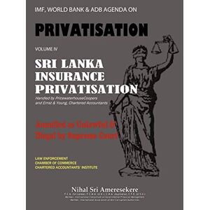 Ameresekere, Nihal Sri - Imf, World Bank & Adb Agenda On Privatisation Volume Iv: Sri Lanka Insurance Privatisation Annulled As Unlawful & Illegal By Supreme Court Handled By