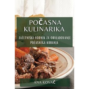 Ana Kova¿ - Po¿asna Kulinarika: Za¿etni¿ki Vodnik Za Obvladovanje Po¿asnega Kuhanja