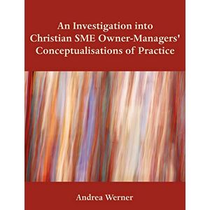 Andrea Werner - An Investigation Into Christian Sme Owner-managers' Conceptualisations Of Practice