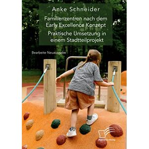 Anke Schneider - Familienzentren Nach Dem Early Excellence Konzept. Praktische Umsetzung In Einem Stadtteilprojekt: Bearbeitete Neuausgabe