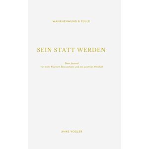 Anke Vogler - Sein Statt Werden: Dein Journal Für Mehr Klarheit, Bewusstsein Und Ein Positives Mindset