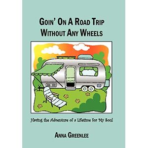 Anna Greenlee - Goin' On A Road Trip Without Any Wheels: Having The Adventure Of A Lifetime For My Soul