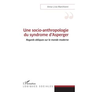 Anna-livia Marchionni - Une Socio-anthropologie Du Syndrome D'asperger: Regards Obliques Sur Le Monde Moderne