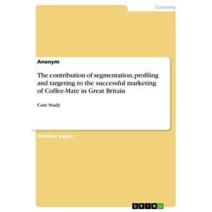 Anonym - The Contribution Of Segmentation, Profiling And Targeting To The Successful Marketing Of Coffee-mate In Great Britain: Case Study