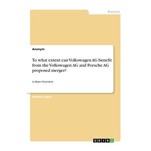 Anonym - To What Extent Can Volkswagen Ag Benefit From The Volkswagen Ag And Porsche Ag Proposed Merger?: A Short Overview