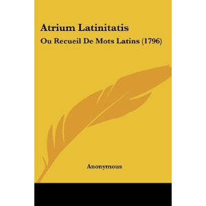 Anonymous - Atrium Latinitatis: Ou Recueil De Mots Latins (1796)