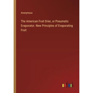 Anonymous - The American Fruit Drier, Or Pneumatic Evaporator. New Principles Of Evaporating Fruit