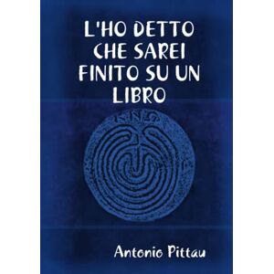Antonio Pittau - L'ho Detto Che Sarei Finito Su Un Libro