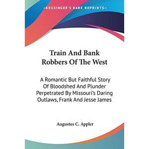 Appler, Augustus C. - Train And Bank Robbers Of The West: A Romantic But Faithful Story Of Bloodshed And Plunder Perpetrated By Missouri's Daring Outlaws, Frank And Jesse James