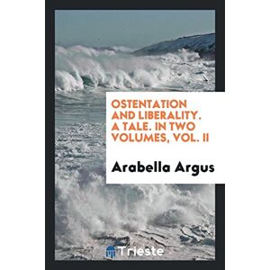 Arabella Argus - Ostentation And Liberality. A Tale. In Two Volumes, Vol. Ii