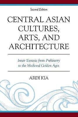 Ardi Kia - Central Asian Cultures, Arts, And Architecture: Inner Eurasia From Prehistory To The Medieval Golden Ages: Inner Eurasia From Prehistory To The Medieval Golden Ages, Second Edition