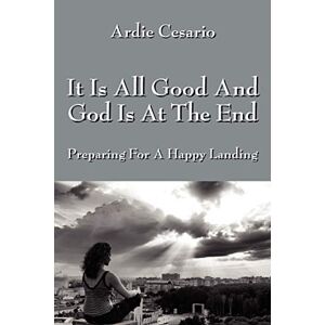 Ardie Cesario - It Is All Good And God Is At The End: Preparing For A Happy Landing