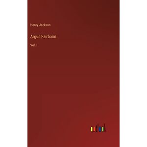 Argus Fairbairn: Vol. I Von Jackson, Henry