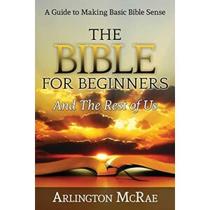 Arlington Mcrae - The Bible For Beginners And The Rest Of Us: A Guide To Making Basic Bible Sense (bible Threads: Keys To Understanding The Bible, Band 1)