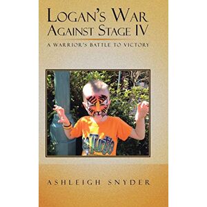 Ashleigh Snyder - Logan's War Against Stage Iv: A Warrior's Battle To Victory