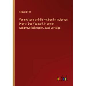 August Boltz - Vasantasena Und Die Hetären Im Indischen Drama. Das Vedavolk In Seinen Gesamtverhältnissen. Zwei Vorträge