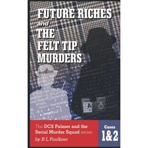B.l. Faulkner - Future Riches & The Felt Tip Murders: The Dcs Palmer And The Serial Murder Squad Series Cases 1 & 2.: Cases 1 & 2 From The Dcs Palmer And The Serial Murder Squad Series