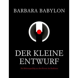 Barbara Babylon - Der Kleine Entwurf: Ein Befreiungsschlag Aus Dem Korsett Des Dualismus