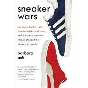 Barbara Smit - Sneaker Wars: The Enemy Brothers Who Founded Adidas And Puma And The Family Feud That Forever Changed The Business Of Sports