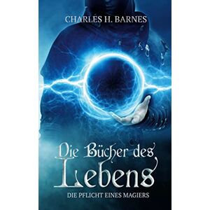 Barnes, Charles H. - Gebraucht Die Bücher Des Lebens: Die Pflicht Eines Magiers - Preis Vom 29.04.2024 04:59:55 H