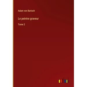 Bartsch, Adam Von - Le Peintre Graveur: Tome 2