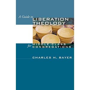 Bayer, Charles H. - A Guide To Liberation Theology For Middle-class Congregations