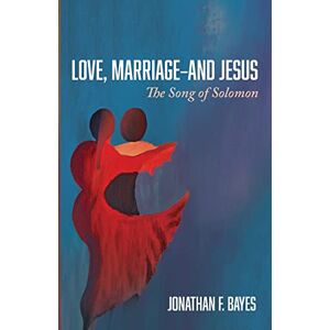 Bayes, Jonathan F. - Love, Marriage--and Jesus: The Song Of Solomon