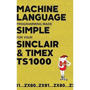Beam Software - Machine Language Programming Made Simple For Your Sinclair & Timex Ts1000 (retro Reproductions, Band 24)