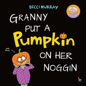 Becci Murray - Granny Put A Pumpkin On Her Noggin: A Funny Book About Halloween For Children Aged 3-7 Years (granny Books, Band 6)