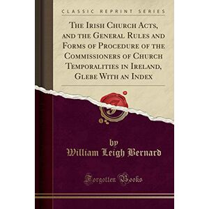 Bernard, William Leigh - Gebraucht The Irish Church Acts, And The General Rules And Forms Of Procedure Of The Commissioners Of Church Temporalities In Ireland, Glebe With An Index (classic Reprint) - Preis Vom 14.05.2024 04:49:28 H