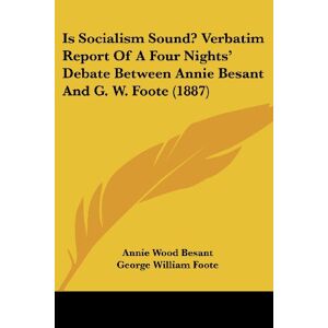 Besant, Annie Wood - Is Socialism Sound? Verbatim Report Of A Four Nights' Debate Between Annie Besant And G. W. Foote (1887)