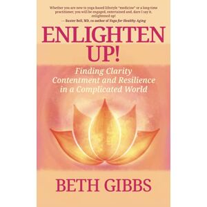 Beth Gibbs - Enlighten Up!: Finding Clarity, Contentment And Resilience In A Complicated World