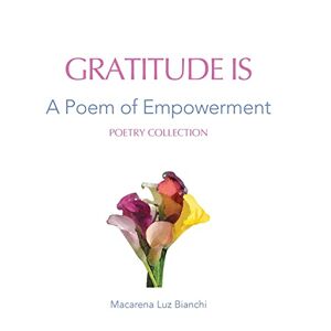 Bianchi, Macarena Luz - Gratitude Is: A Poem Of Empowerment (poetry Collection)