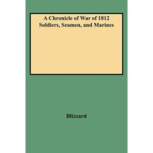 Blizzard, Dennis F - A Chronicle Of War Of 1812 Soldiers, Seamen, And Marines