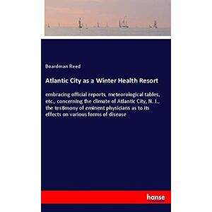 Boardman Reed - Atlantic City As A Winter Health Resort: Embracing Official Reports, Meteorological Tables, Etc., Concerning The Climate Of Atlantic City, N. J., The ... As To Its Effects On Various Forms Of Disease