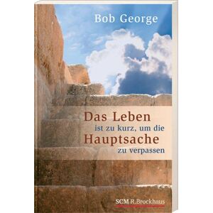 Bob George - Gebraucht Das Leben Ist Zu Kurz, Um Die Hauptsache Zu Verpassen - Preis Vom 27.04.2024 04:56:19 H