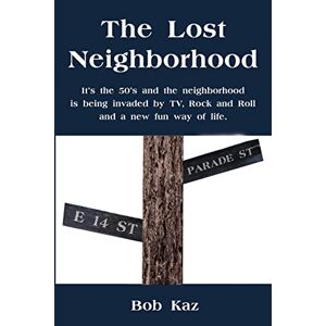 Bob Kaz - The Lost Neighborhood: It's The 50's And The Neighborhood Is Being Invaded By Tv, Rock And Roll And A New Fun Way Of Life.