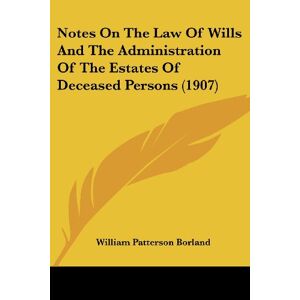 Borland, William Patterson - Notes On The Law Of Wills And The Administration Of The Estates Of Deceased Persons (1907)