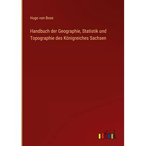 Bose, Hugo Von - Handbuch Der Geographie, Statistik Und Topographie Des Königreiches Sachsen