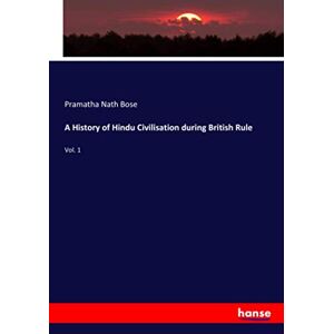 Bose, Pramatha Nath Bose - A History Of Hindu Civilisation During British Rule: Vol. 1