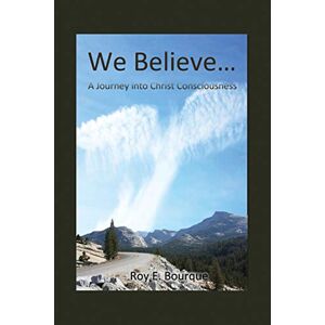 Bourque, Roy E. - We Believe...: A Journey Into Christ Consciousness