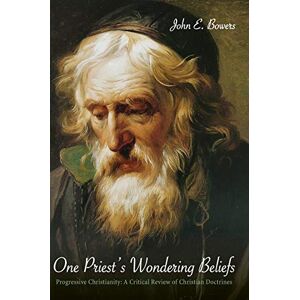 Bowers, John E. - One Priests Wondering Beliefs: Progressive Christianity: A Critical Review Of Christian Doctrines