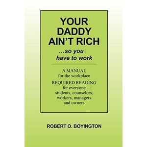 Boyington, Robert O. - Your Daddy Ain't Rich: A Manual For The Workplace